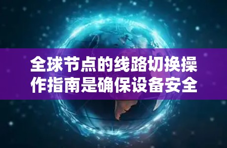 全球节点的线路切换操作指南是确保设备安全、数据持久和网络稳定的关键步骤。以下是一个详细的操作指南，涵盖所有必要的步骤和注意事项