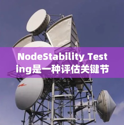 NodeStability Testing是一种评估关键节点网络稳定性的测试方法,旨在确保关键节点在可靠性和可用性上能够正常运行。以下是详细的步骤和分析 NodeStability Testing是一种评估关键节点网络稳定性的测试方法,旨在确保关键节点在可靠性和可用性上能够正常运行。以下是详细的步骤和分析
