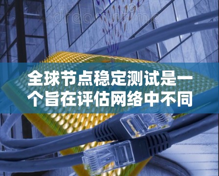 全球节点稳定测试是一个旨在评估网络中不同节点在不同网络环境下的可靠性与稳定性测试。以下是对该主题的详细介绍 全球节点稳定测试是一个旨在评估网络中不同节点在不同网络环境下的可靠性与稳定性测试。以下是对该主题的详细介绍
