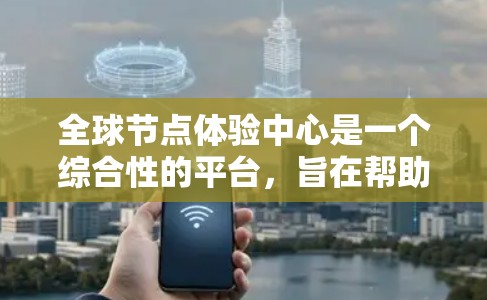 全球节点体验中心是一个综合性的平台，旨在帮助用户深入了解节点体验中心的核心概念和应用场景，促进对区块链技术的理解和应用。以下是对该平台的详细介绍