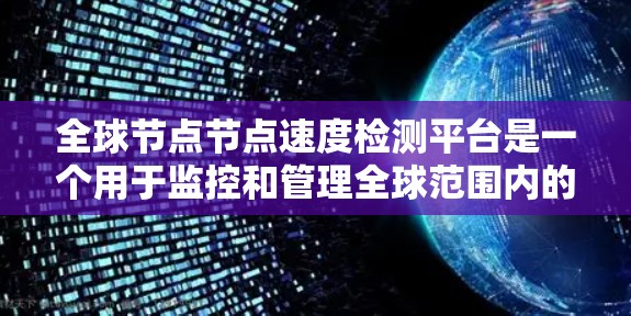 全球节点节点速度检测平台是一个用于监控和管理全球范围内的节点性能的工具，适用于云服务器、数据库和其他高可用性架构。以下是对该平台的详细总结