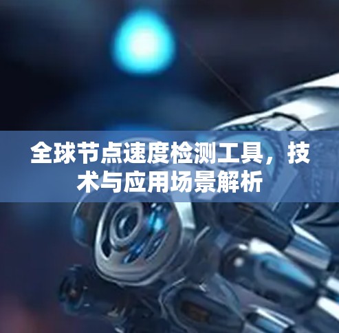 全球节点速度检测工具，技术与应用场景解析