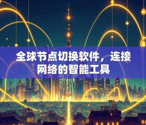 全球节点切换软件,连接网络的智能工具 全球节点切换软件,连接网络的智能工具