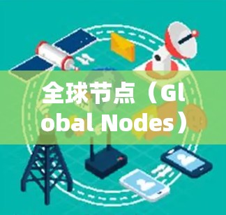 全球节点(Global Nodes)是分布式系统中的一个重要组件,用于管理多个节点之间的通信和数据共享。以下是一步步的教程,帮助你配置全球节点 全球节点(Global Nodes)是分布式系统中的一个重要组件,用于管理多个节点之间的通信和数据共享。以下是一步步的教程,帮助你配置全球节点