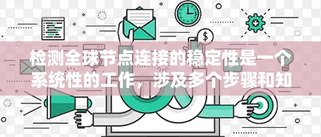 检测全球节点连接的稳定性是一个系统性的工作，涉及多个步骤和知识点。以下是一个详细且结构化的指南，帮助您系统地进行这一过程