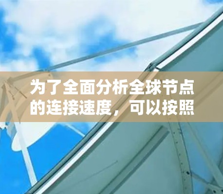 为了全面分析全球节点的连接速度,可以按照以下步骤进行测试和分析 为了全面分析全球节点的连接速度,可以按照以下步骤进行测试和分析
