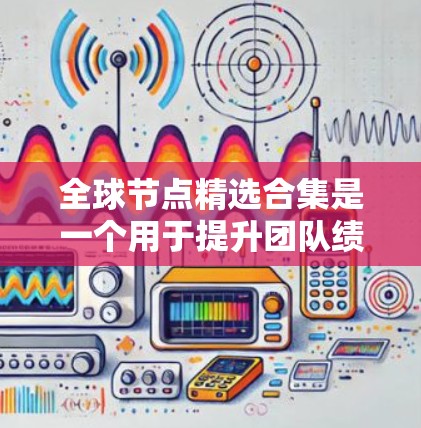 全球节点精选合集是一个用于提升团队绩效的管理工具,由特定组织或公司创建。它通过筛选出最优秀的团队成员,以促进协作和效率提升。以下是对其运作和影响的详细分析 全球节点精选合集是一个用于提升团队绩效的管理工具,由特定组织或公司创建。它通过筛选出最优秀的团队成员,以促进协作和效率提升。以下是对其运作和影响的详细分析