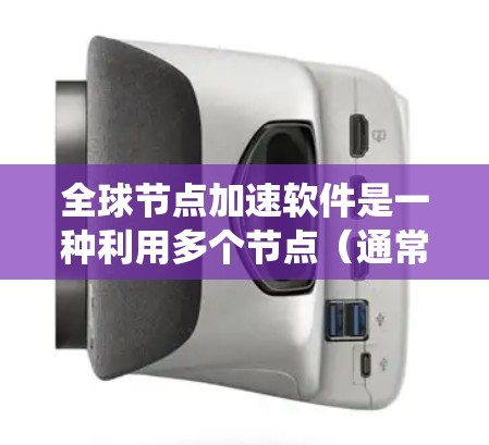 全球节点加速软件是一种利用多个节点(通常由云计算平台提供)通过并行计算加速计算机系统的技术。以下是对该主题的分步解释 全球节点加速软件是一种利用多个节点(通常由云计算平台提供)通过并行计算加速计算机系统的技术。以下是对该主题的分步解释