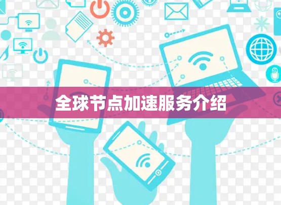 全球节点加速服务介绍 全球节点加速服务介绍