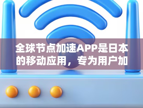全球节点加速APP是日本的移动应用，专为用户加速移动设备网络连接而设计。以下是关于全球节点加速APP的详细信息