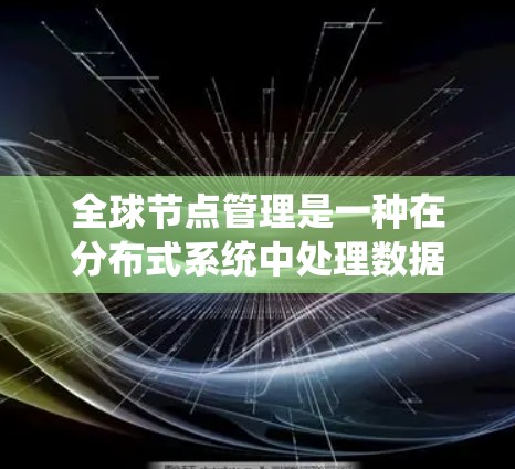 全球节点管理是一种在分布式系统中处理数据一致性问题的关键技术,尤其在需要高可用性和高可靠性的情况下。以下是对全球节点管理的详细解析 全球节点管理是一种在分布式系统中处理数据一致性问题的关键技术,尤其在需要高可用性和高可靠性的情况下。以下是对全球节点管理的详细解析