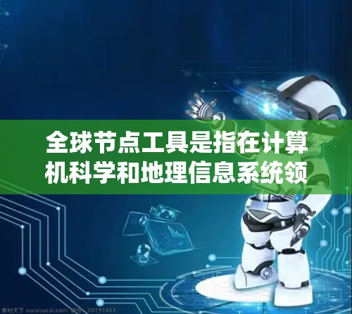 全球节点工具是指在计算机科学和地理信息系统领域中的工具,用于处理网格节点、多层网格和复杂结构。这些工具在处理大规模数据集、多物理模型和地理数据时非常有用。以下是全球节点工具的主要类别及其应用 全球节点工具是指在计算机科学和地理信息系统领域中的工具,用于处理网格节点、多层网格和复杂结构。这些工具在处理大规模数据集、多物理模型和地理数据时非常有用。以下是全球节点工具的主要类别及其应用