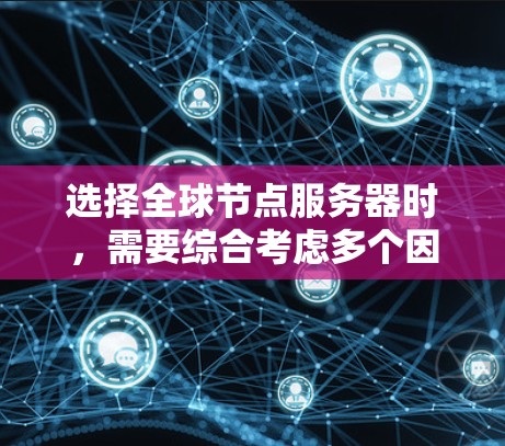 选择全球节点服务器时,需要综合考虑多个因素以确保最佳性能。以下是对如何选择节点服务器的详细分析 选择全球节点服务器时,需要综合考虑多个因素以确保最佳性能。以下是对如何选择节点服务器的详细分析