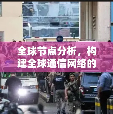 全球节点分析，构建全球通信网络的基石