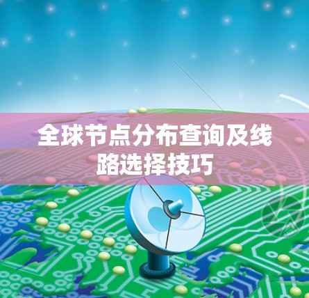 全球节点分布查询及线路选择技巧 全球节点分布查询及线路选择技巧
