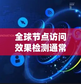 全球节点访问效果检测通常是指对分布式系统或云服务中的所有节点进行实时或定期的访问监控和效果评估。这一过程旨在确保系统的安全、合规性和稳定性。以下是对这一概念的详细说明 全球节点访问效果检测通常是指对分布式系统或云服务中的所有节点进行实时或定期的访问监控和效果评估。这一过程旨在确保系统的安全、合规性和稳定性。以下是对这一概念的详细说明