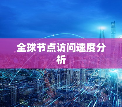全球节点访问速度分析 全球节点访问速度分析