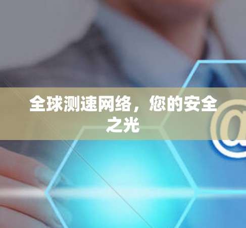全球测速网络，您的安全之光