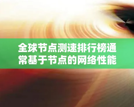全球节点测速排行榜通常基于节点的网络性能,衡量其在特定网络路径上的传输速度。以下是根据223年12月31日最新的测速数据排名的一些主要节点 全球节点测速排行榜通常基于节点的网络性能,衡量其在特定网络路径上的传输速度。以下是根据223年12月31日最新的测速数据排名的一些主要节点