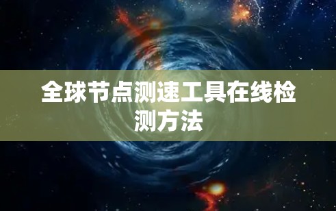 全球节点测速工具在线检测方法 全球节点测速工具在线检测方法