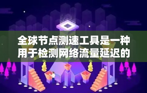 全球节点测速工具是一种用于检测网络流量延迟的工具，广泛应用于全球范围内的网络监控。以下是对该主题的详细介绍