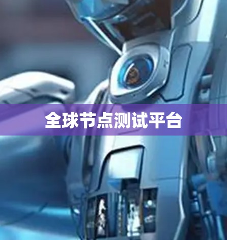 全球节点测试平台 全球节点测试平台