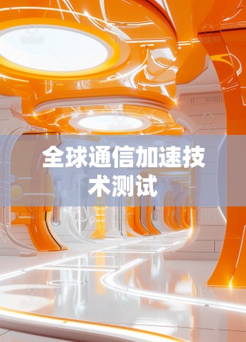 全球通信加速技术测试 全球通信加速技术测试