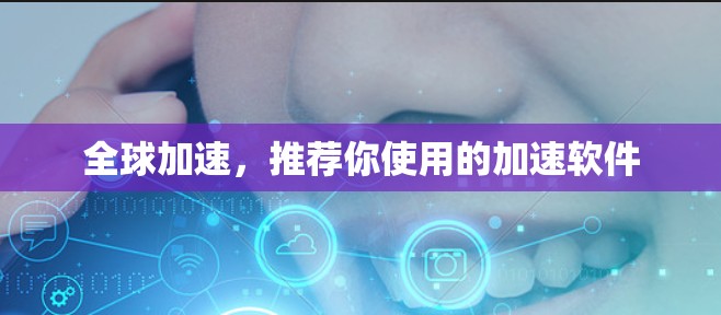 全球加速,推荐你使用的加速软件 全球加速,推荐你使用的加速软件