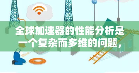 全球加速器的性能分析是一个复杂而多维的问题，因为加速器的性能受到多种因素的影响，包括硬件设计、品牌、技术创新以及应用场景等。以下是一些全球加速器的性能分析，涵盖不同的硬件特点和应用场景