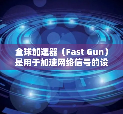 全球加速器(Fast Gun)是用于加速网络信号的设备,广泛应用于移动通信和5G网络中。以下是关于全球加速器线路选择的一些关键因素和建议 全球加速器(Fast Gun)是用于加速网络信号的设备,广泛应用于移动通信和5G网络中。以下是关于全球加速器线路选择的一些关键因素和建议