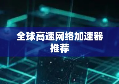 全球高速网络加速器推荐 全球高速网络加速器推荐