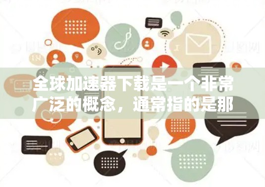 全球加速器下载是一个非常广泛的概念,通常指的是那些能够帮助用户加速文件处理、提升效率的工具或软件。以下是一些常见的全球加速器类型及其特点 全球加速器下载是一个非常广泛的概念,通常指的是那些能够帮助用户加速文件处理、提升效率的工具或软件。以下是一些常见的全球加速器类型及其特点
