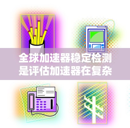 全球加速器稳定检测是评估加速器在复杂环境下运行时的稳定性，确保其在不同加速度下的表现。以下是对该主题的详细分析