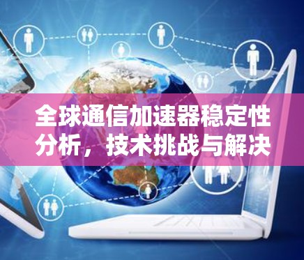全球通信加速器稳定性分析，技术挑战与解决方案