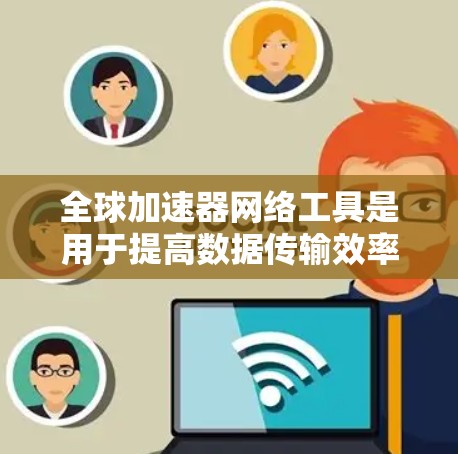 全球加速器网络工具是用于提高数据传输效率和安全性的一种技术,广泛应用于云计算、物联网和云存储等领域。以下是关于这些工具的详细分析 全球加速器网络工具是用于提高数据传输效率和安全性的一种技术,广泛应用于云计算、物联网和云存储等领域。以下是关于这些工具的详细分析