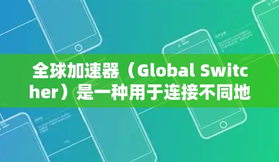 全球加速器（Global Switcher）是一种用于连接不同地区的网络设备的工具，能够帮助用户优化网络连接和数据传输。以下是对全球加速器体验的分析和优化建议