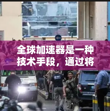 全球加速器是一种技术手段，通过将手机屏幕上的屏幕截获并传输到存储卡或移动硬盘，从而提升手机性能或支持虚拟现实和增强现实技术。为了全面评估全球加速器的表现，可以进行以下测试