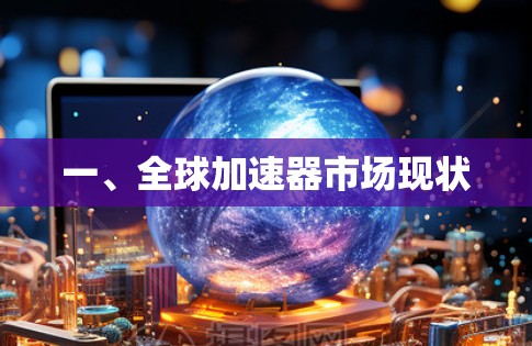 一、全球加速器市场现状 一、全球加速器市场现状