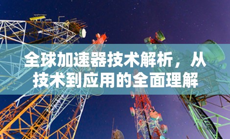 全球加速器技术解析，从技术到应用的全面理解