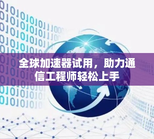 全球加速器试用,助力通信工程师轻松上手 全球加速器试用,助力通信工程师轻松上手