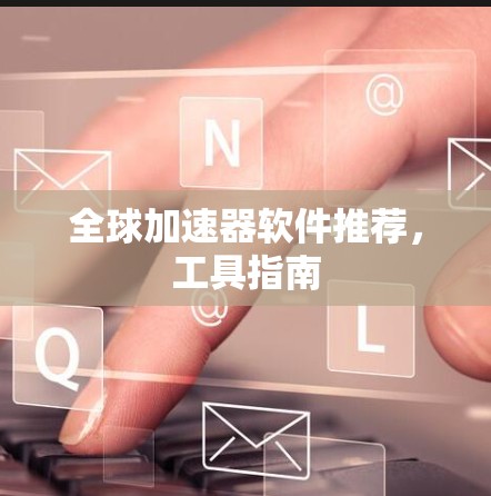 全球加速器软件推荐，工具指南