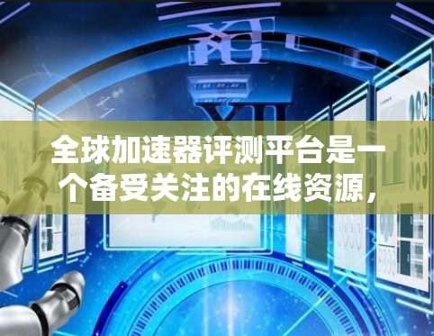 全球加速器评测平台是一个备受关注的在线资源，为加速器爱好者提供了便捷的加速器列表和评估。以下是对该平台的详细评测