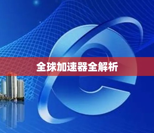 全球加速器全解析 全球加速器全解析