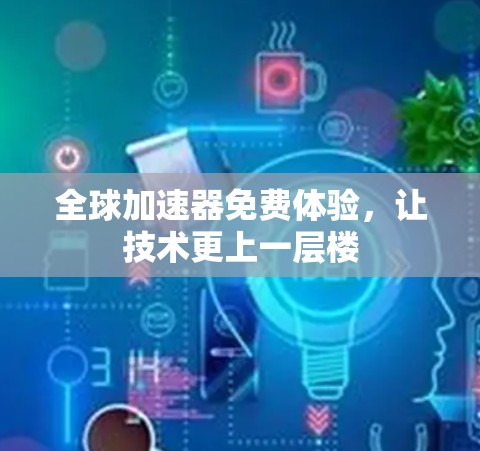 全球加速器免费体验,让技术更上一层楼 全球加速器免费体验,让技术更上一层楼