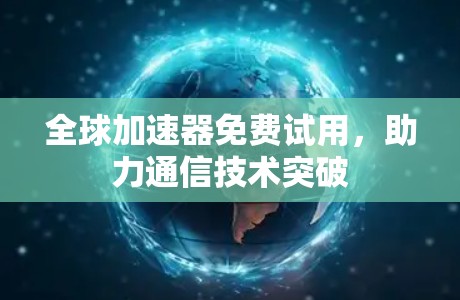 全球加速器免费试用,助力通信技术突破 全球加速器免费试用,助力通信技术突破