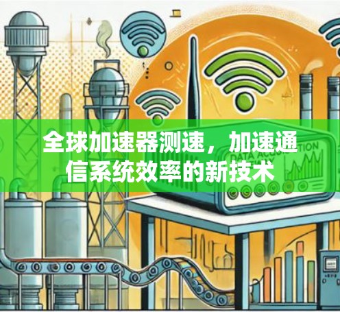全球加速器测速,加速通信系统效率的新技术 全球加速器测速,加速通信系统效率的新技术