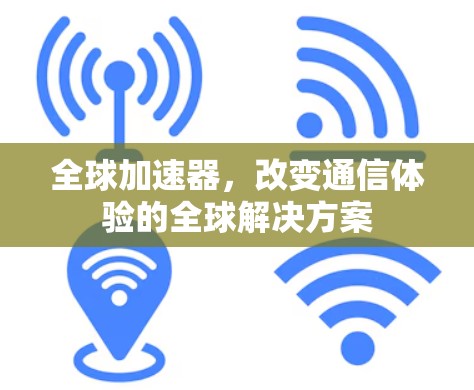 全球加速器,改变通信体验的全球解决方案 全球加速器,改变通信体验的全球解决方案