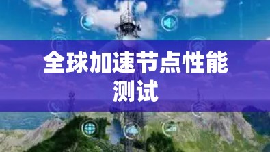 全球加速节点性能测试 全球加速节点性能测试