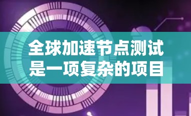 全球加速节点测试是一项复杂的项目,旨在评估全球范围内的设备在不同网络环境下的能力和性能。以下是对该主题的详细分析 全球加速节点测试是一项复杂的项目,旨在评估全球范围内的设备在不同网络环境下的能力和性能。以下是对该主题的详细分析