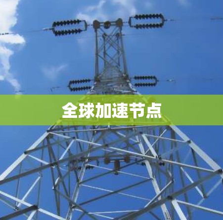 全球加速节点 全球加速节点
